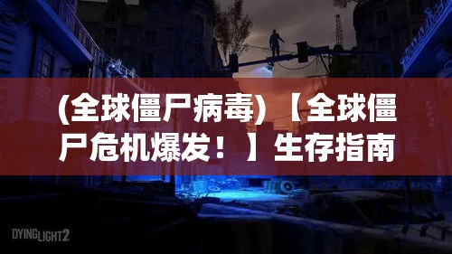 (全球僵尸病毒) 【全球僵尸危机爆发！】生存指南：如何在城市深处找到安全避难所？